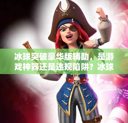 冰球突破豪华版辅助，是游戏神器还是违规陷阱？冰球突破豪华版辅助