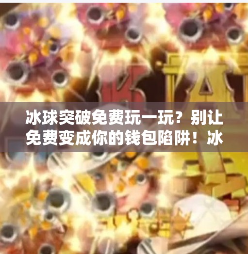 冰球突破免费玩一玩？别让免费变成你的钱包陷阱！冰球突破免费玩一玩