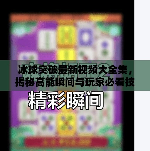 冰球突破最新视频大全集，揭秘高能瞬间与玩家必看技巧！冰球突破最新视频大全集