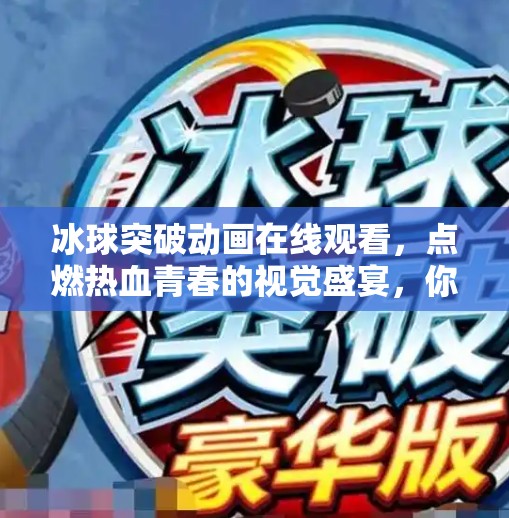 冰球突破动画在线观看，点燃热血青春的视觉盛宴，你准备好了吗？冰球突破动画在线观看