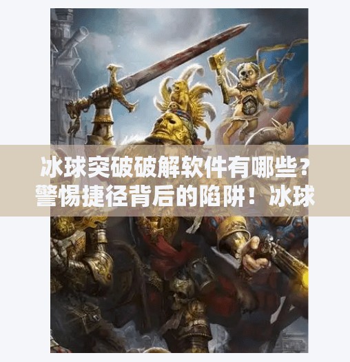 冰球突破破解软件有哪些？警惕捷径背后的陷阱！冰球突破破解软件有哪些