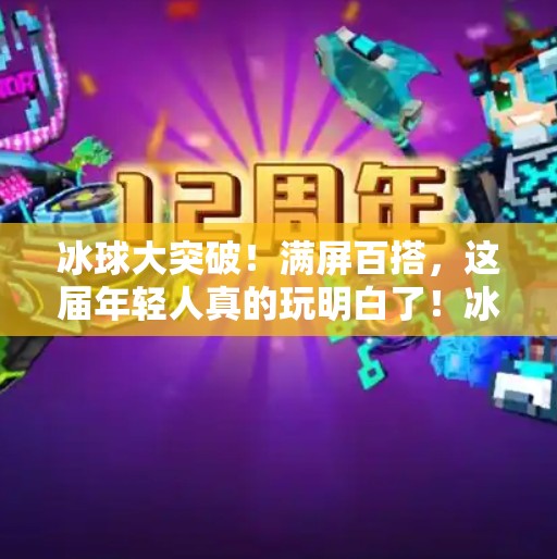 冰球大突破！满屏百搭，这届年轻人真的玩明白了！冰球大突破满屏百搭