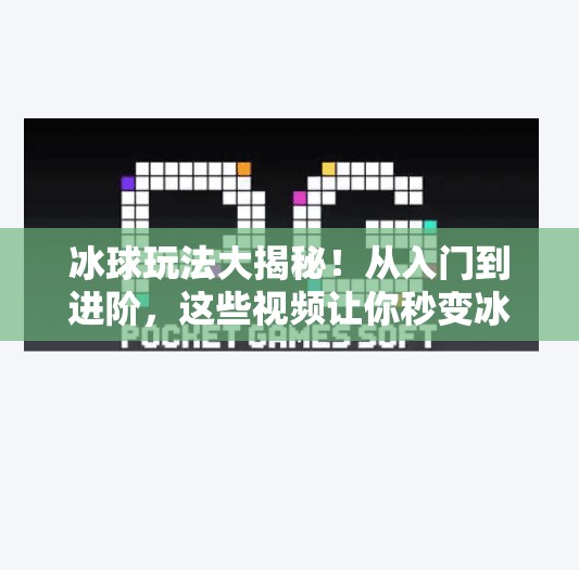 冰球玩法大揭秘！从入门到进阶，这些视频让你秒变冰场高手！突破冰球玩法视频大全