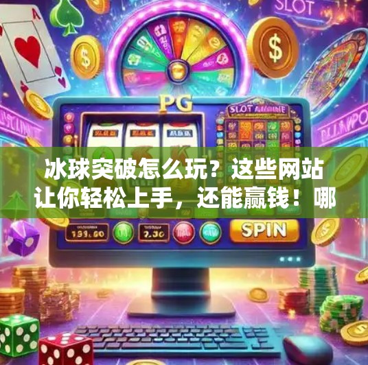 冰球突破怎么玩？这些网站让你轻松上手，还能赢钱！哪个网站可以玩冰球突破
