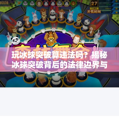 玩冰球突破算违法吗？揭秘冰球突破背后的法律边界与风险提示,玩冰球突破算违法吗