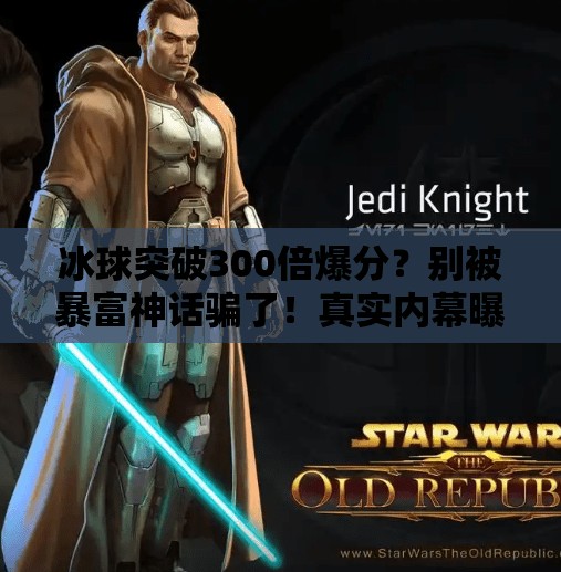 冰球突破300倍爆分？别被暴富神话骗了！真实内幕曝光！冰球突破300倍爆分