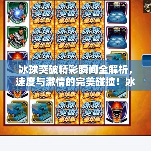 冰球突破精彩瞬间全解析，速度与激情的完美碰撞！冰球突破精彩视频集锦