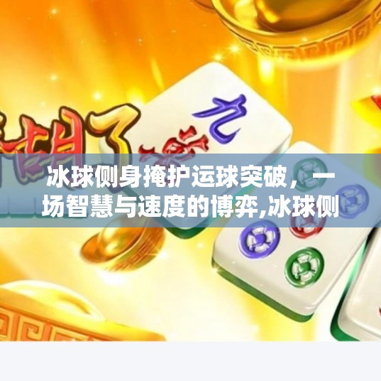 冰球侧身掩护运球突破，一场智慧与速度的博弈,冰球侧身掩护运球突破