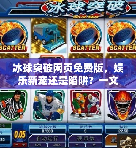 冰球突破网页免费版，娱乐新宠还是陷阱？一文看懂背后真相！冰球突破网页免费版