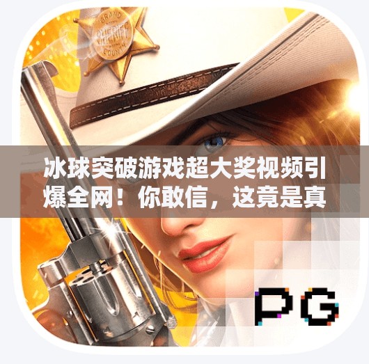 冰球突破游戏超大奖视频引爆全网！你敢信，这竟是真实玩家的逆袭奇迹？冰球突破游戏超大奖视频