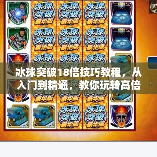 冰球突破18倍技巧教程，从入门到精通，教你玩转高倍率游戏！冰球突破18倍技巧教程