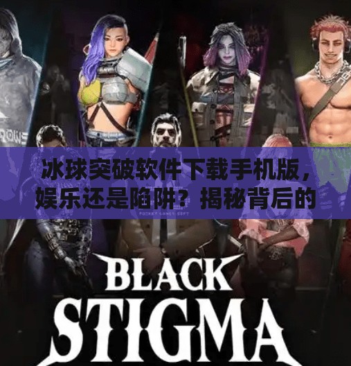 冰球突破软件下载手机版，娱乐还是陷阱？揭秘背后的风险与真相,冰球突破软件下载手机版