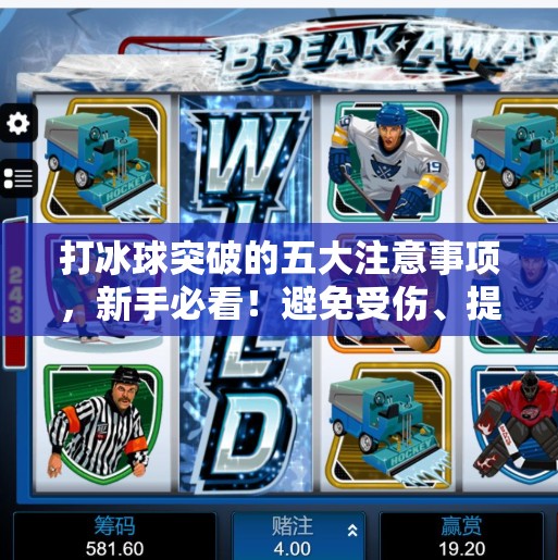 打冰球突破的五大注意事项，新手必看！避免受伤、提升技巧一步到位！打冰球突破注意事项