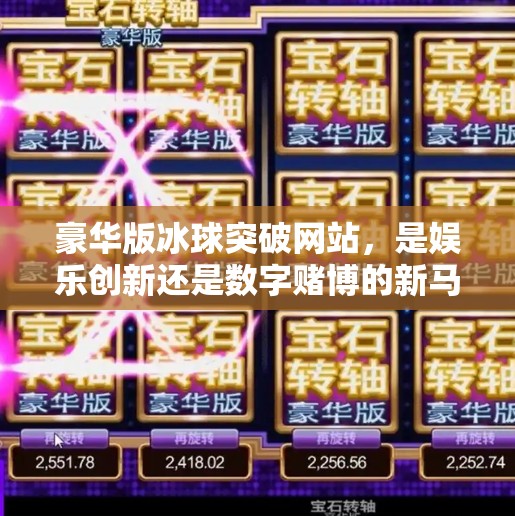 豪华版冰球突破网站，是娱乐创新还是数字赌博的新马甲？豪华版冰球突破网站