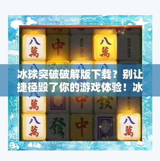 冰球突破破解版下载？别让捷径毁了你的游戏体验！冰球突破破解版下载
