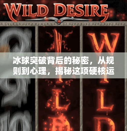 冰球突破背后的秘密，从规则到心理，揭秘这项硬核运动的真正魅力,冰球突破是什么原因