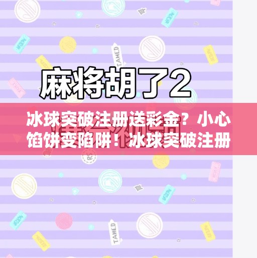冰球突破注册送彩金？小心馅饼变陷阱！冰球突破注册送彩金