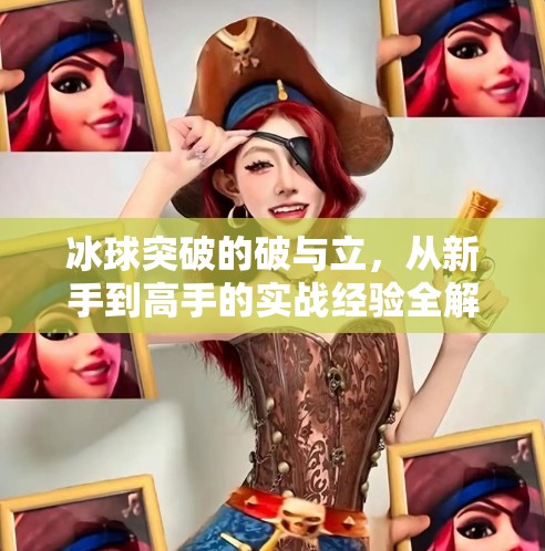 冰球突破的破与立，从新手到高手的实战经验全解析,冰球突破有什么经验嘛