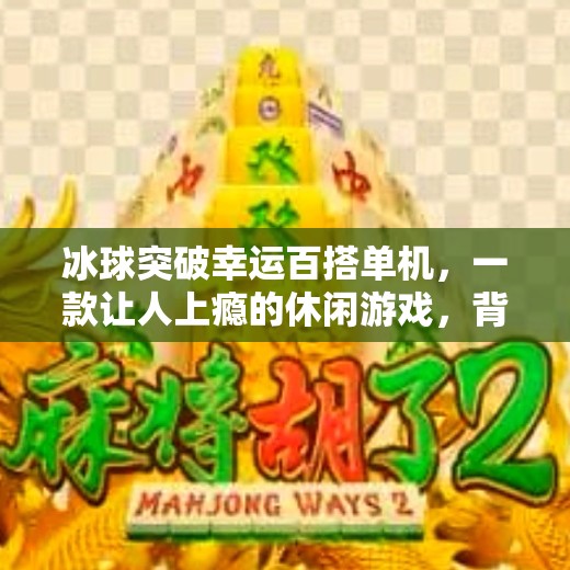 冰球突破幸运百搭单机，一款让人上瘾的休闲游戏，背后藏着怎样的心理机制？冰球突破幸运百搭单机