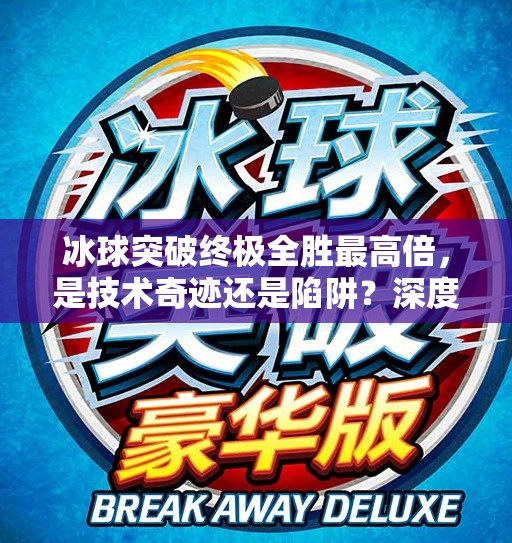 冰球突破终极全胜最高倍，是技术奇迹还是陷阱？深度解析背后真相！冰球突破终极全胜最高倍