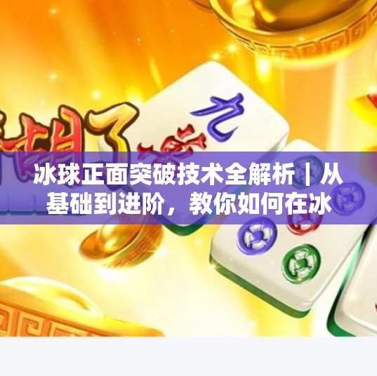 冰球正面突破技术全解析｜从基础到进阶，教你如何在冰面上碾压对手！冰球正面突破技术视频
