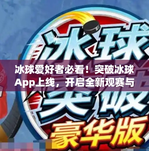 冰球爱好者必看！突破冰球App上线，开启全新观赛与互动体验！突破冰球官网app