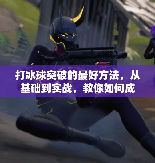 打冰球突破的最好方法，从基础到实战，教你如何成为场上的闪电侠,打冰球突破的最好方法