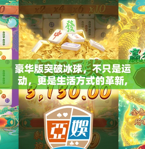 豪华版突破冰球，不只是运动，更是生活方式的革新,豪华版突破冰球