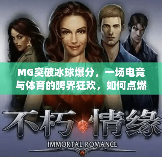 MG突破冰球爆分，一场电竞与体育的跨界狂欢，如何点燃年轻一代的热情？mg突破冰球爆分