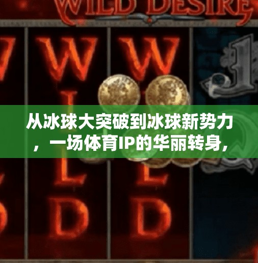 从冰球大突破到冰球新势力，一场体育IP的华丽转身,冰球大突破现在叫什么