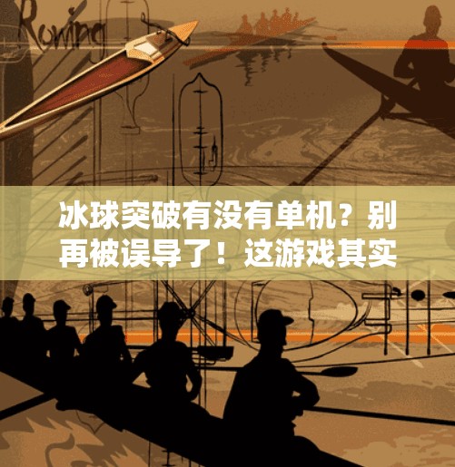 冰球突破有没有单机？别再被误导了！这游戏其实根本不是你想象的那样！冰球突破有没有单机啊