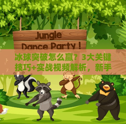 冰球突破怎么赢？3大关键技巧+实战视频解析，新手也能秒变高手！冰球突破怎么赢视频讲解