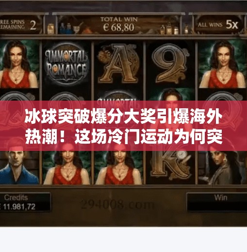 冰球突破爆分大奖引爆海外热潮！这场冷门运动为何突然火出圈？国外冰球突破爆分大奖
