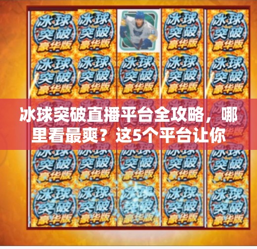冰球突破直播平台全攻略，哪里看最爽？这5个平台让你热血沸腾！哪个平台有直播冰球突破