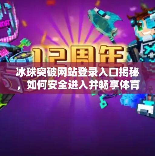 冰球突破网站登录入口揭秘，如何安全进入并畅享体育竞猜乐趣？冰球突破网站登录入口