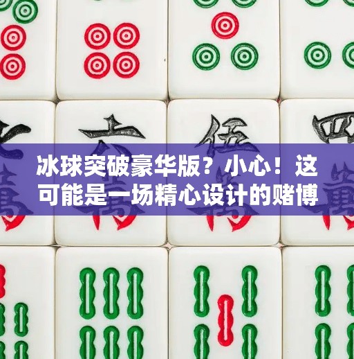 冰球突破豪华版？小心！这可能是一场精心设计的赌博陷阱！冰球突破豪华版 骗局