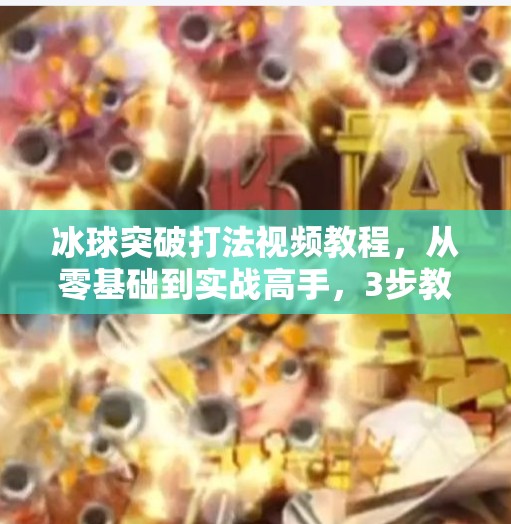 冰球突破打法视频教程，从零基础到实战高手，3步教你掌握制胜技巧！冰球突破打法视频教程