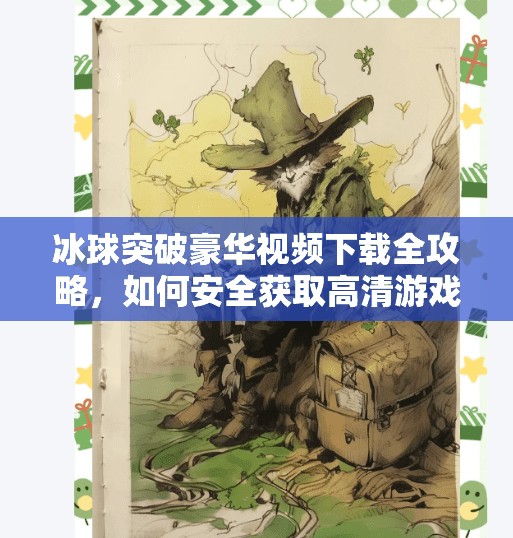 冰球突破豪华视频下载全攻略，如何安全获取高清游戏资源？冰球突破豪华视屏下载