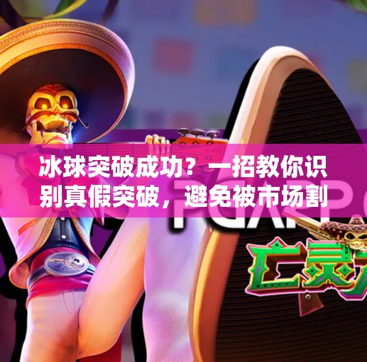 冰球突破成功？一招教你识别真假突破，避免被市场割韭菜,如何判断冰球突破成功