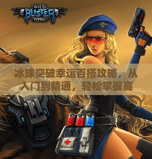 冰球突破幸运百搭攻略，从入门到精通，轻松掌握高胜率技巧！冰球突破幸运百搭攻略