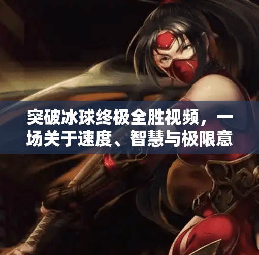 突破冰球终极全胜视频，一场关于速度、智慧与极限意志的视觉革命,突破冰球终极全胜视频