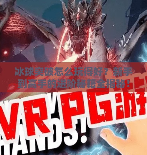 冰球突破怎么玩得好？新手到高手的进阶秘籍全揭秘！冰球突破怎么玩的好
