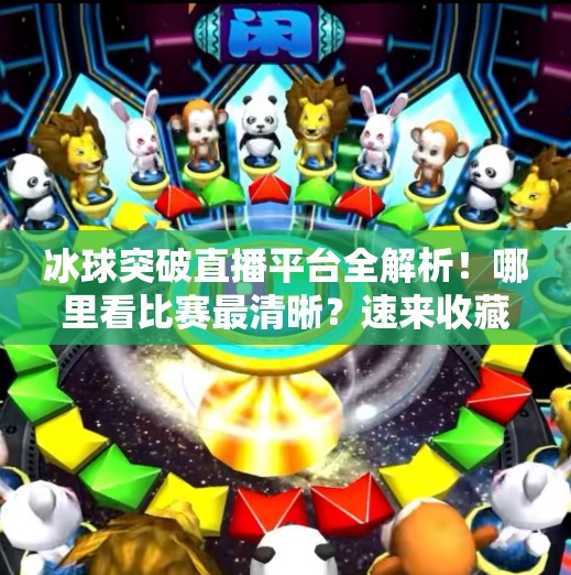 冰球突破直播平台全解析！哪里看比赛最清晰？速来收藏这份观赛指南！冰球突破在什么平台直播