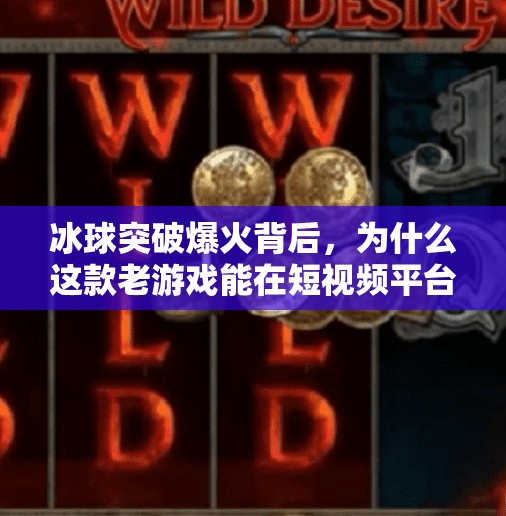 冰球突破爆火背后，为什么这款老游戏能在短视频平台掀起新热潮？网络游戏冰球突破视频
