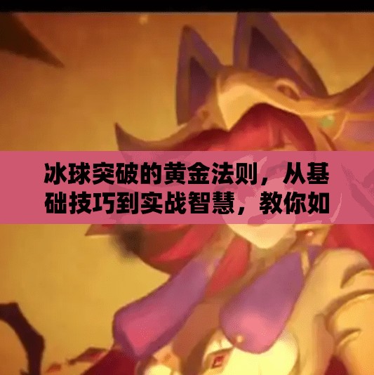 冰球突破的黄金法则，从基础技巧到实战智慧，教你如何在冰面上破局制胜,冰球突破的原则和技巧
