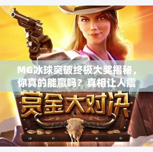 MG冰球突破终极大奖揭秘，你真的能赢吗？真相让人震惊！mg冰球突破终极大奖