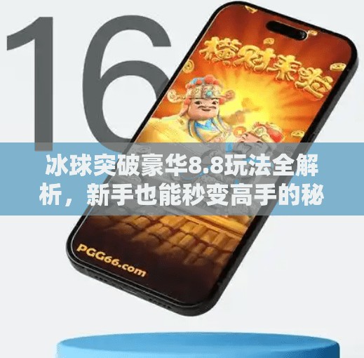 冰球突破豪华8.8玩法全解析，新手也能秒变高手的秘诀大公开！冰球突破豪华8.8怎么玩