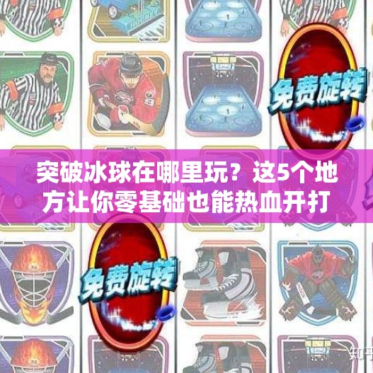突破冰球在哪里玩？这5个地方让你零基础也能热血开打！突破冰球在哪里玩