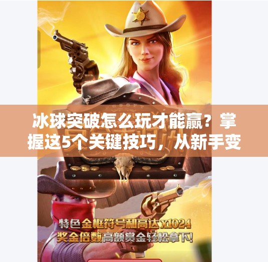 冰球突破怎么玩才能赢？掌握这5个关键技巧，从新手变高手！冰球突破怎么玩才能赢
