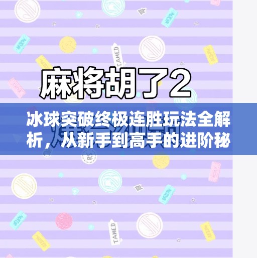 冰球突破终极连胜玩法全解析，从新手到高手的进阶秘籍！冰球突破终极连胜怎么玩